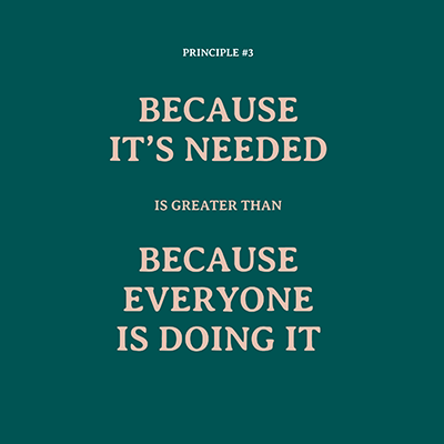 Principle #3: Because it’s needed is greater than because everyone is doing it
